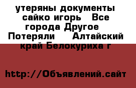 утеряны документы сайко игорь - Все города Другое » Потеряли   . Алтайский край,Белокуриха г.